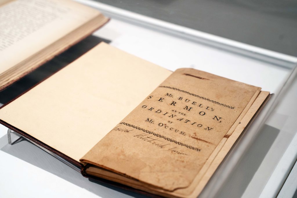 Samuel Buell's 1761 sermon, The Excellence and Importance of the Saving Knowledge of the Lord Jesus Christ, was delivered in East Hampton on August 29, 1759, at the ordination of Samson Occum - one of the first Native American Christian ministers and missionaries. A Mohegan by birth, Occum had close ties to the Montaukett people of eastern Long Island, with whom he lived and ministered for several years. From Special Collections, Stony Brook University Libraries. Photo by Amber Lewis.